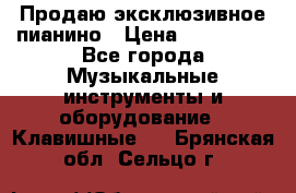 Продаю эксклюзивное пианино › Цена ­ 300 000 - Все города Музыкальные инструменты и оборудование » Клавишные   . Брянская обл.,Сельцо г.